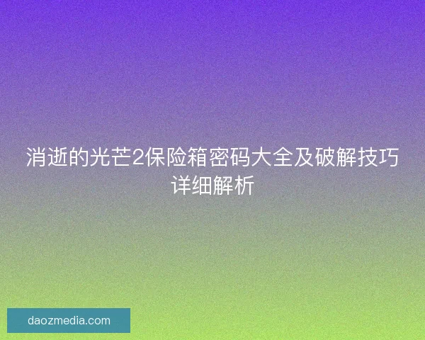 消逝的光芒2保险箱密码大全及破解技巧详细解析 消逝的光芒2保险箱密码大全及破解技巧详细解析