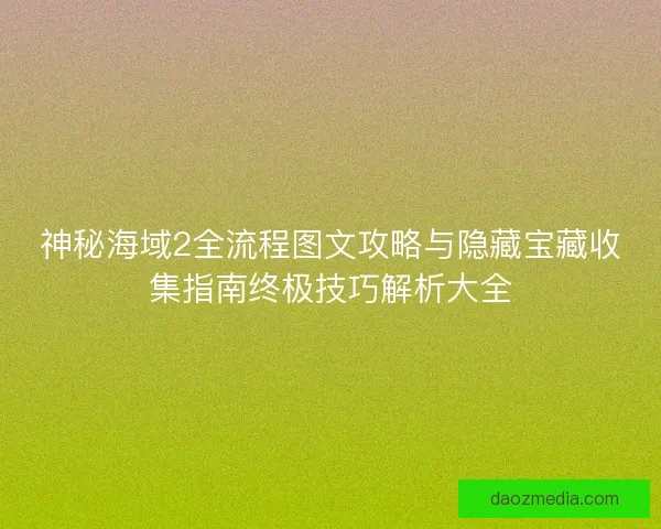 神秘海域2全流程图文攻略与隐藏宝藏收集指南终极技巧解析大全