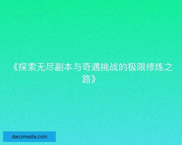 《探索无尽副本与奇遇挑战的极限修炼之路》