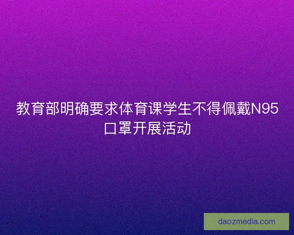 教育部明确要求体育课学生不得佩戴N95口罩开展活动