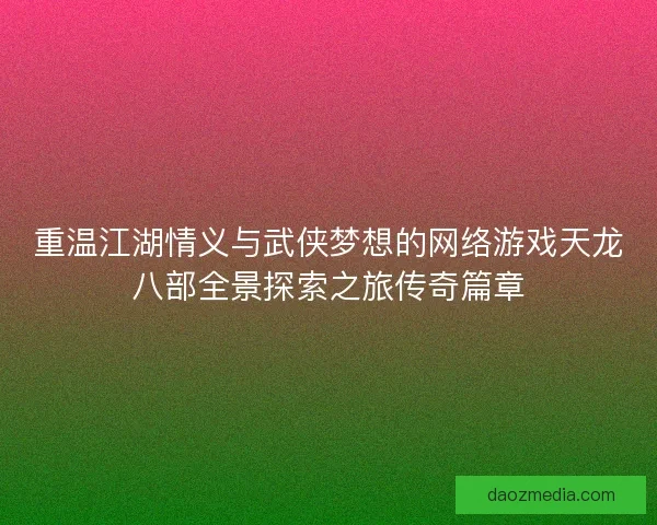 重温江湖情义与武侠梦想的网络游戏天龙八部全景探索之旅传奇篇章